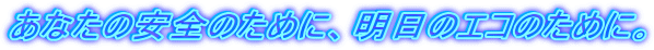 ���Ȃ��̈��S�̂��߂ɁA�����̃G�R�̂��߂ɁB